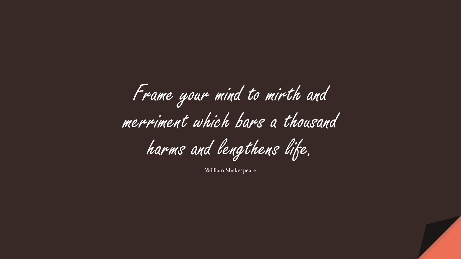 Frame your mind to mirth and merriment which bars a thousand harms and lengthens life. (William Shakespeare);  #EncouragingQuotes