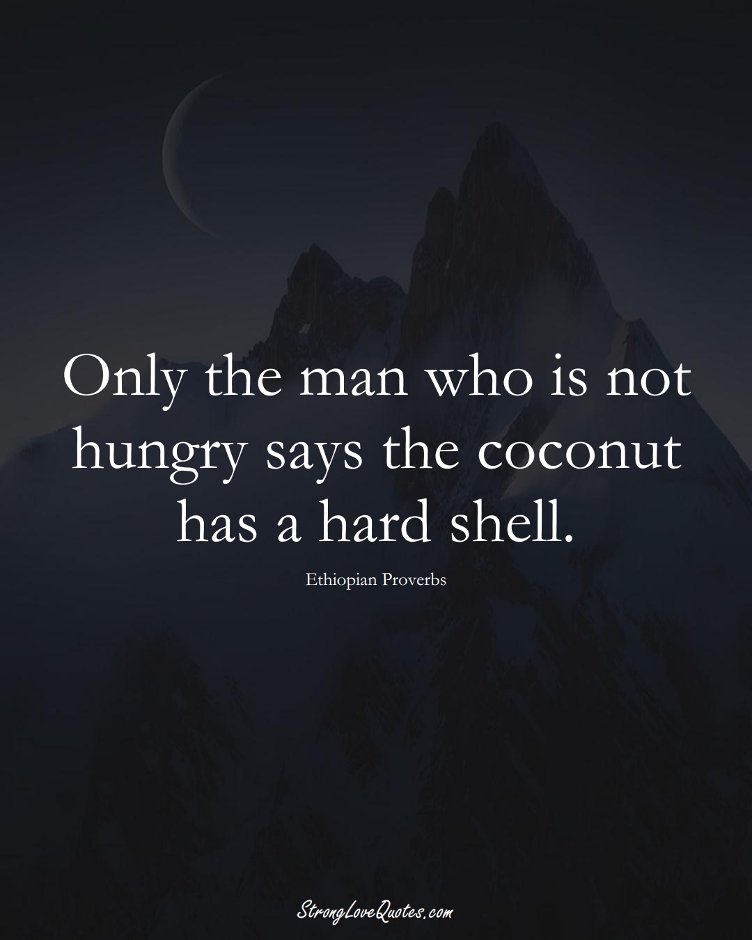 Only the man who is not hungry says the coconut has a hard shell. (Ethiopian Sayings);  #AfricanSayings