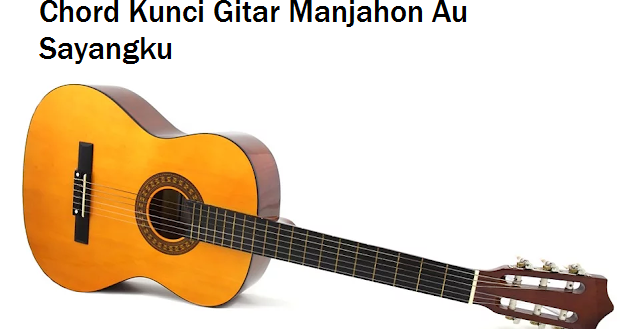 Chord Kunci Gitar Manjahon Au Sayangku Calonpintar Com