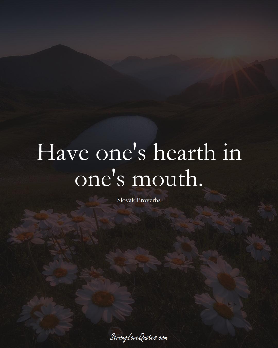 Have one's hearth in one's mouth. (Slovak Sayings);  #EuropeanSayings