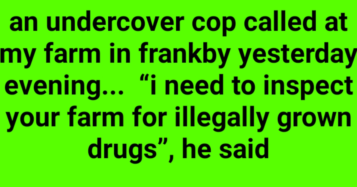 An undercover cop called at my farm in Frankby yesterday evening...