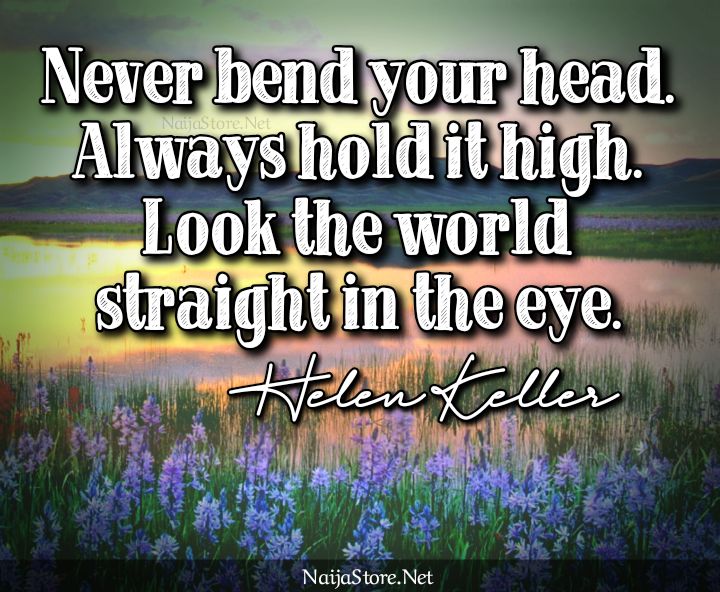 Helen Keller's Quote: Never bend your head. Always hold it high. Look the world straight in the eye - Motivational Quotes