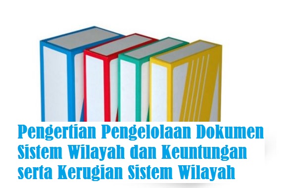 Pengertian Pengelolaan Dokumen Sistem Wilayah Dan Keuntungan Dan Kerugian Sistem Wilayah