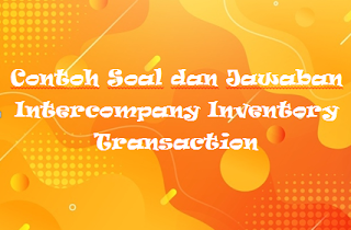 Contoh Soal dan Jawaban Intercompany Inventory Transaction