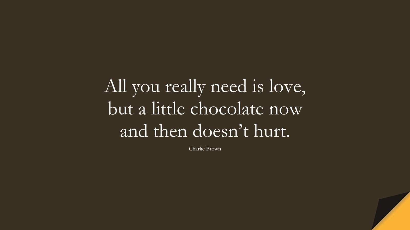 All you really need is love, but a little chocolate now and then doesn’t hurt. (Charlie Brown);  #PositiveQuotes