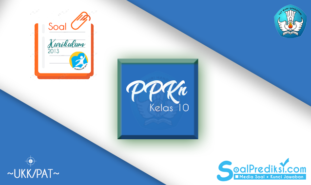 100 Latihan Soal dan Jawaban PAT PPKn Kelas 10 SMA 2020 K13 100 Latihan Soal dan Jawaban PAT PPKn Kelas 10 SMA 2020 K13