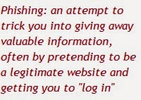 Phishing: an attempt to trick you into giving away valuable information, often by pretending to be  a legitimate website and getting you to "log in"
