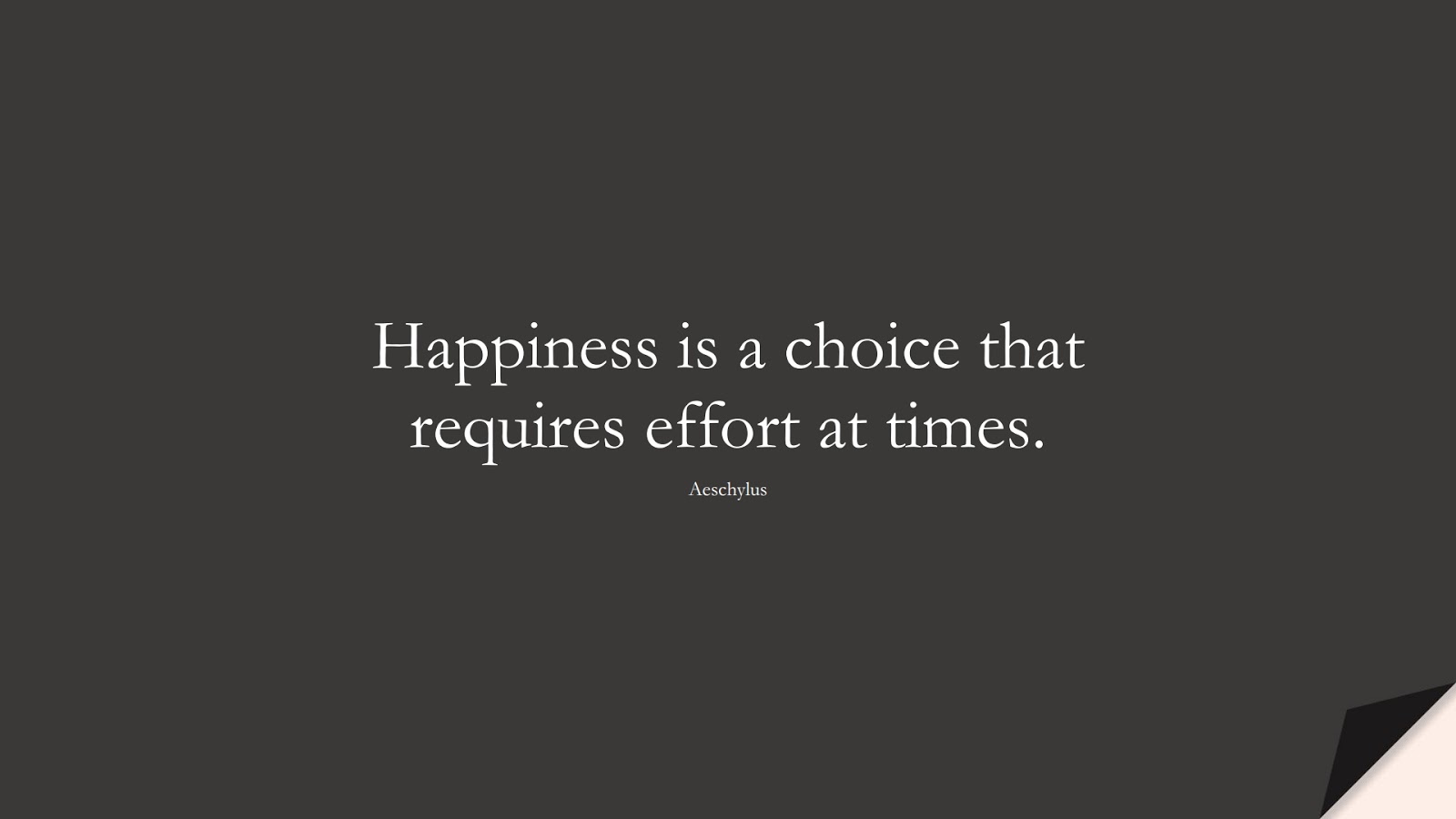 Happiness is a choice that requires effort at times. (Aeschylus);  #StoicQuotes