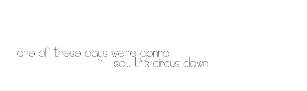 one of these days we're gonna set this circus down...