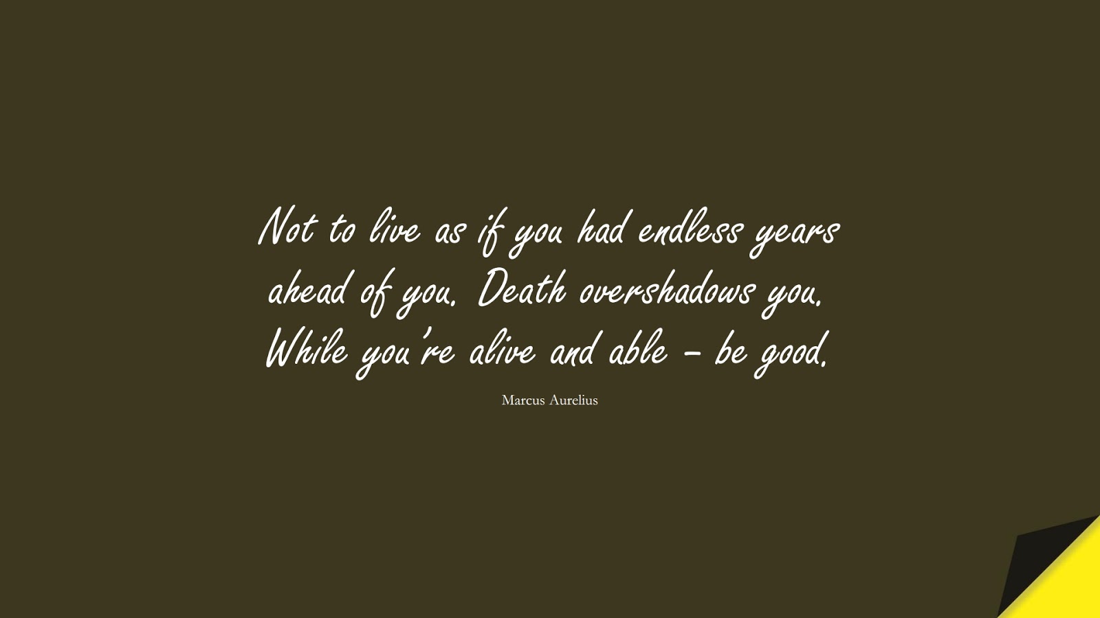Not to live as if you had endless years ahead of you. Death overshadows you. While you’re alive and able – be good. (Marcus Aurelius);  #MarcusAureliusQuotes