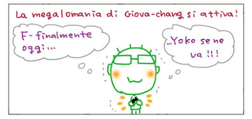 La magalomania di Giova-chang si attiva! F-finalmente oggi...  ...Yoko se ne va!!!