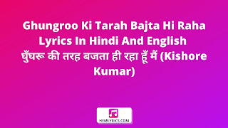 Ghungroo Ki Tarah Bajta Hi Raha Lyrics In Hindi And English - घुँघरू की तरह बजता ही रहा हूँ मैं (Kishore Kumar)