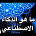 ما هو الذكاء الاصطناعي ؟ كل ما تريد معرفته ما هو الذكاء الاصطناعي ؟ كل ما تريد معرفته