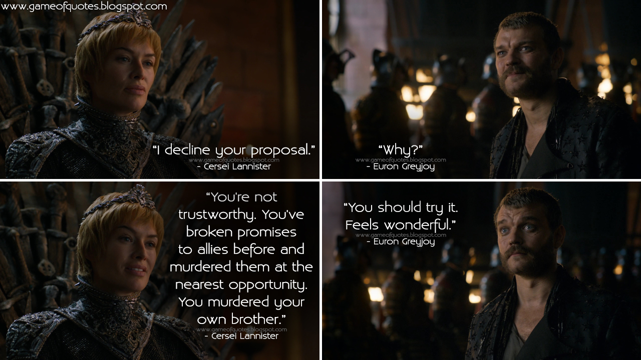 Game Of Thrones Quotes Cersei Lannister I Decline Your Proposal Euron Greyjoy Why Cersei Lannister You Re Not Trustworthy You Ve Broken Promises To Allies Before And Murdered Them At The Nearest Opportunity You