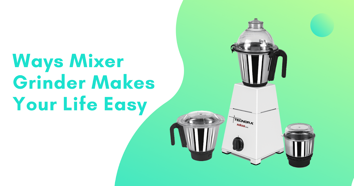 Ways Mixer Grinder Makes Your Life Easy