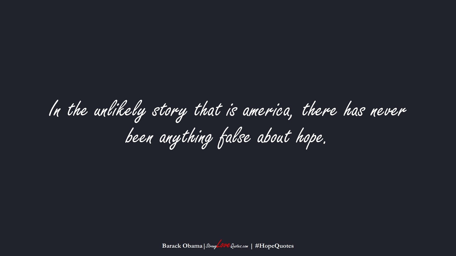In the unlikely story that is america, there has never been anything false about hope. (Barack Obama);  #HopeQuotes