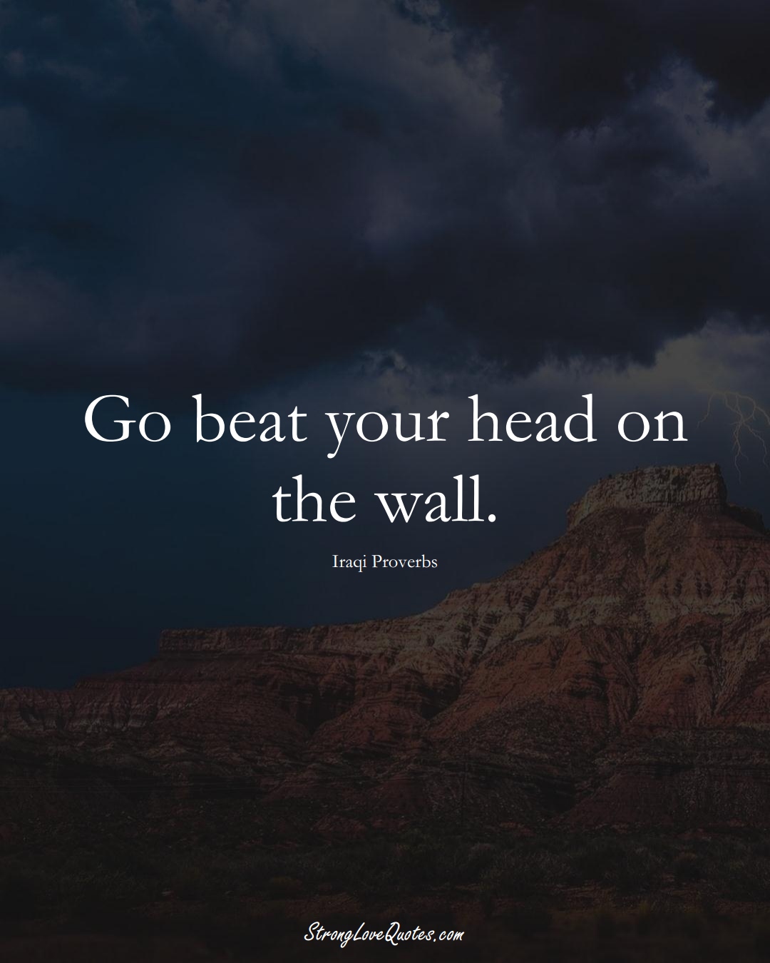 Go beat your head on the wall. (Iraqi Sayings);  #MiddleEasternSayings