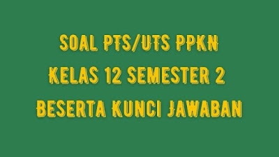 Soal PTS/UTS PPKN Kelas 12 Semester 2 SMA/SMK Beserta Jawaban Soal PTS/UTS PPKN Kelas 12 Semester 2 SMA/SMK Beserta Jawaban