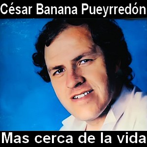 Cesar Banana Pueyrredon – Mas cerca de la vida