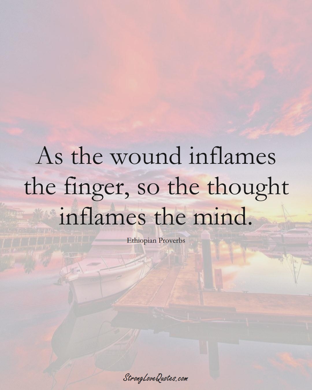 As the wound inflames the finger, so the thought inflames the mind. (Ethiopian Sayings);  #AfricanSayings