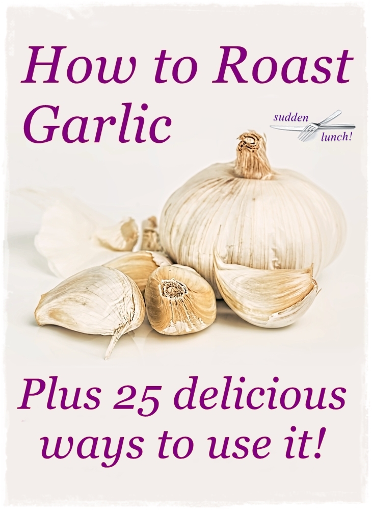 How to Roast Garlic plus 25 delicious things to do with it! sudden