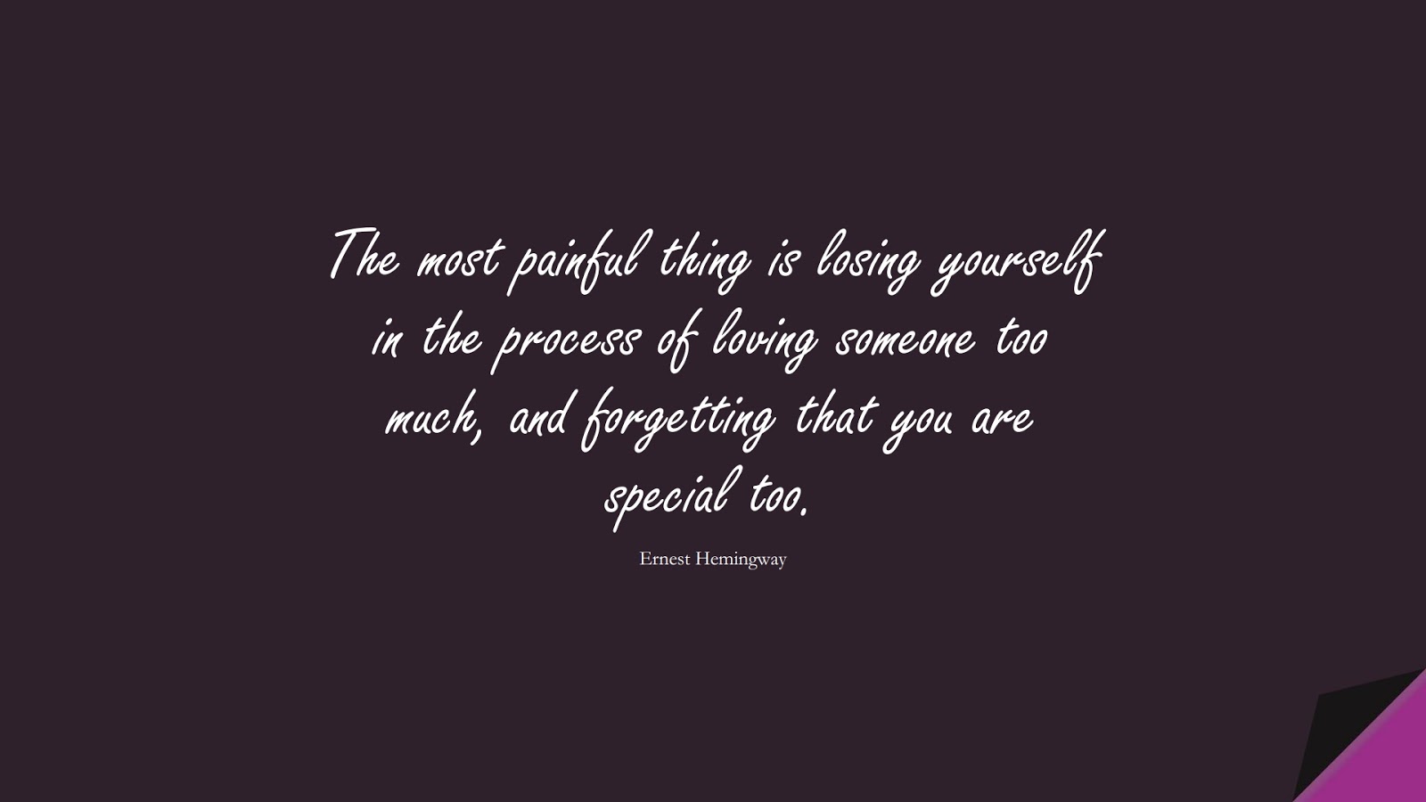 The most painful thing is losing yourself in the process of loving someone too much, and forgetting that you are special too. (Ernest Hemingway);  #LoveYourselfQuotes