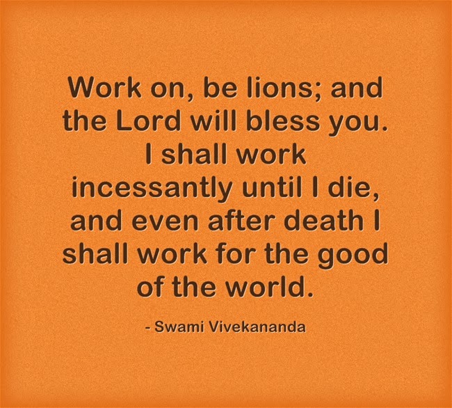 "Work on, be lions; and the Lord will bless you. I shall work incessantly until I die, and even after death I shall work for the good of the world."