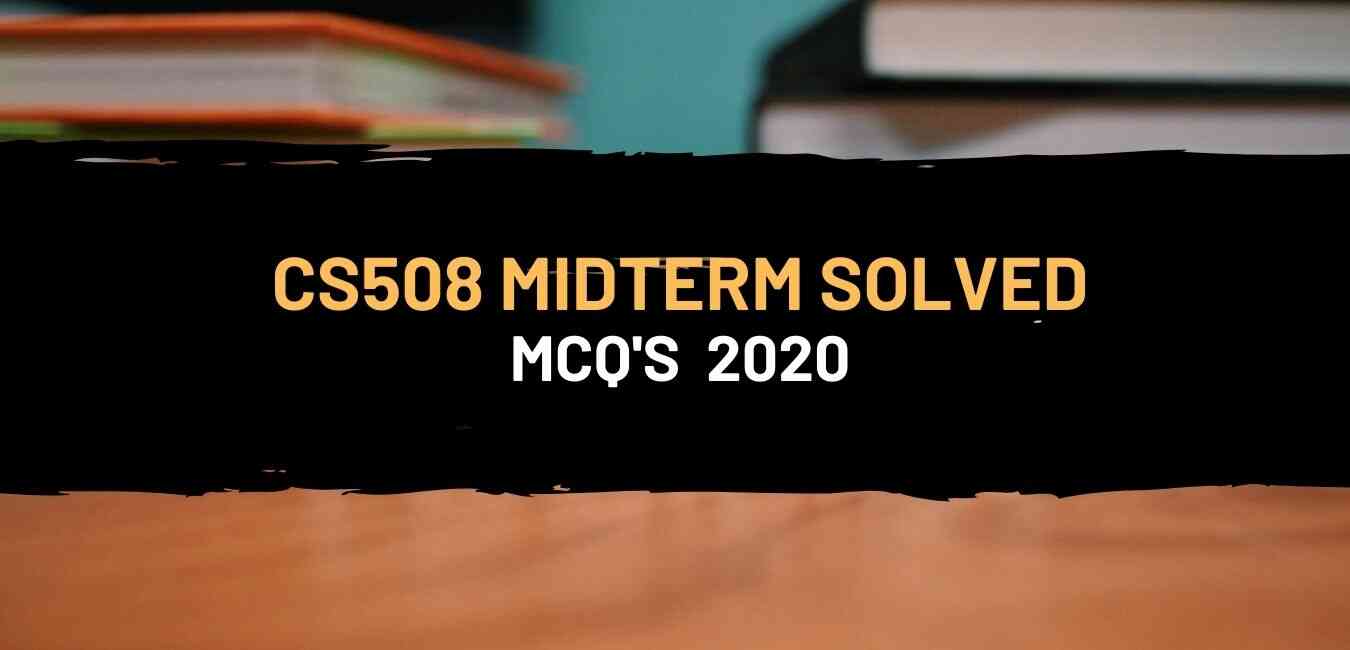 CS508 Midterm solved mcqs updated 2020