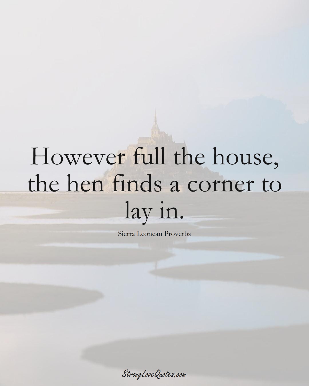 However full the house, the hen finds a corner to lay in. (Sierra Leonean Sayings);  #AfricanSayings