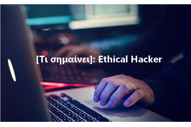 [Τι σημαίνει]: Ethical Hacker (Ηθικός Χάκερ)