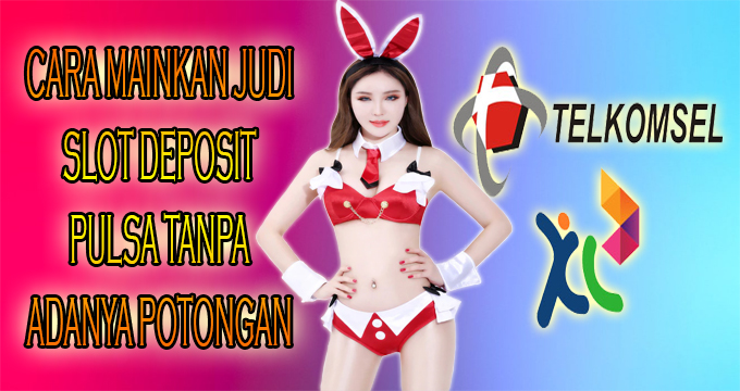 Cara Mainkan Judi Slot Deposit Pulsa Tanpa Adanya Potongan