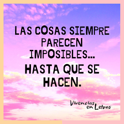 Las cosas siempre parecen imposibles...hasta que se hacen frases de vivencias