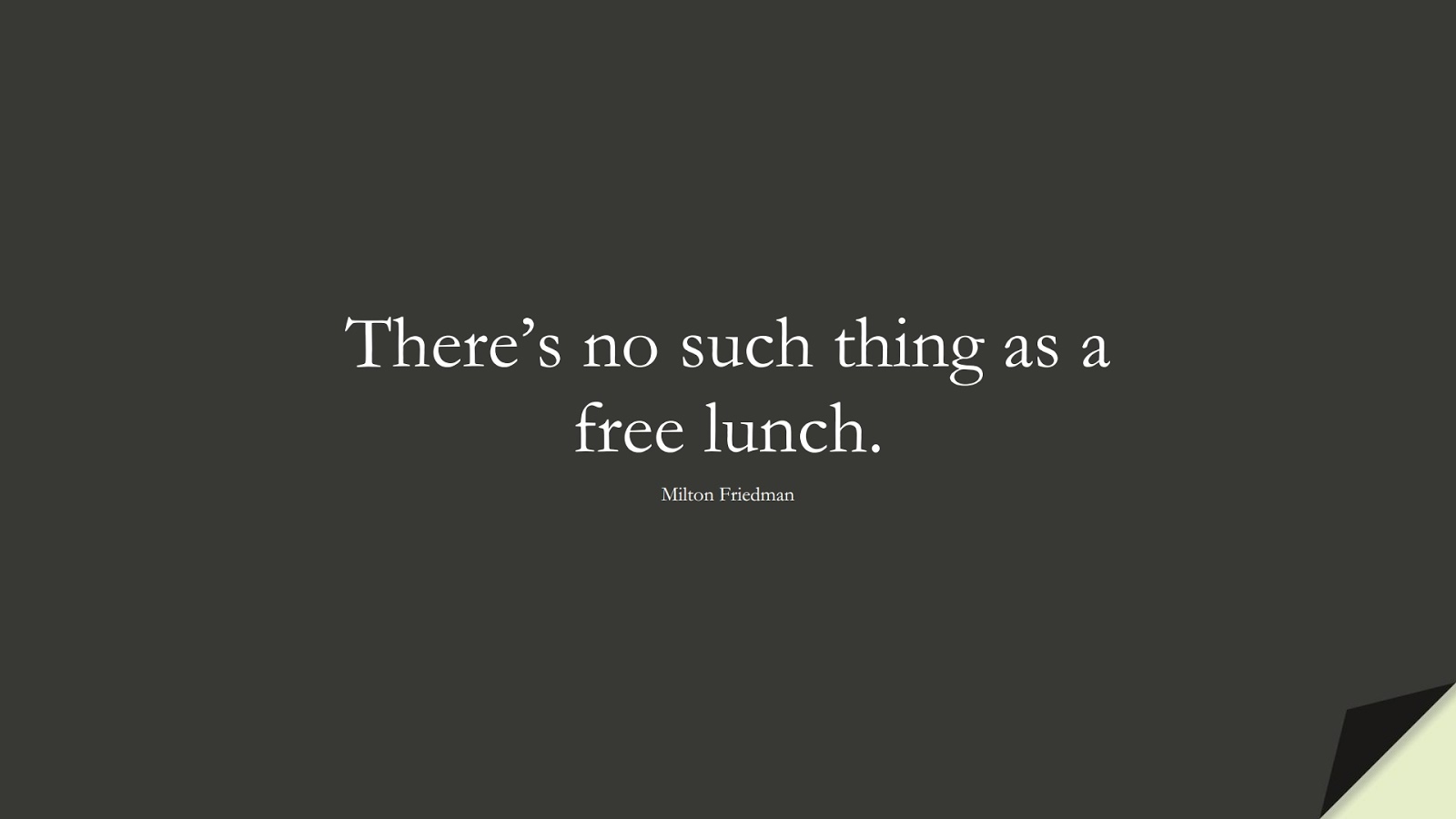 There’s no such thing as a free lunch. (Milton Friedman);  #MoneyQuotes