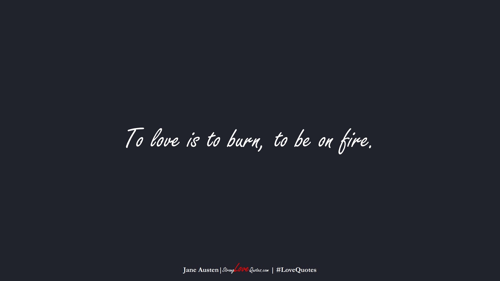 To love is to burn, to be on fire. (Jane Austen);  #LoveQuotes