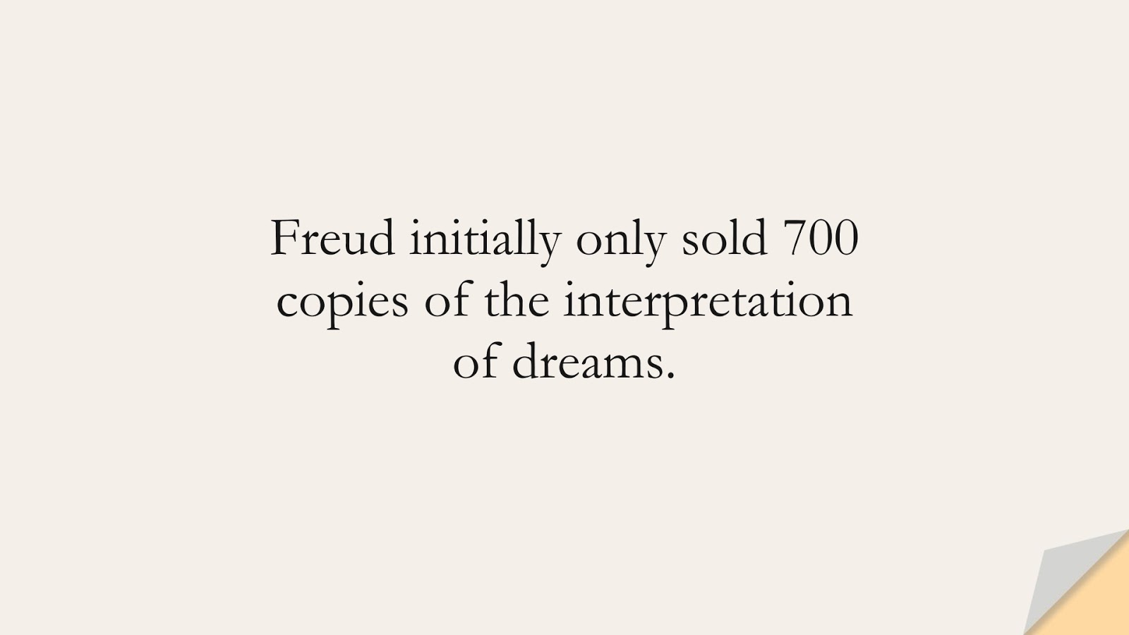 Freud initially only sold 700 copies of the interpretation of dreams.FALSE