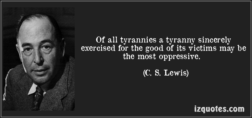 http://1.bp.blogspot.com/-OtcLhlXyf38/UYgdA587RPI/AAAAAAAALXs/DPl53nlhIgk/s1600/quote-of-all-tyrannies-a-tyranny-sincerely-exercised-for-the-good-of-its-victims-may-be-the-most-c-s-lewis-111562.jpg
