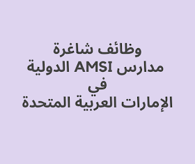 وظائف شاغرة في مدارس AMSI الدولية في الإمارات العربية المتحدة