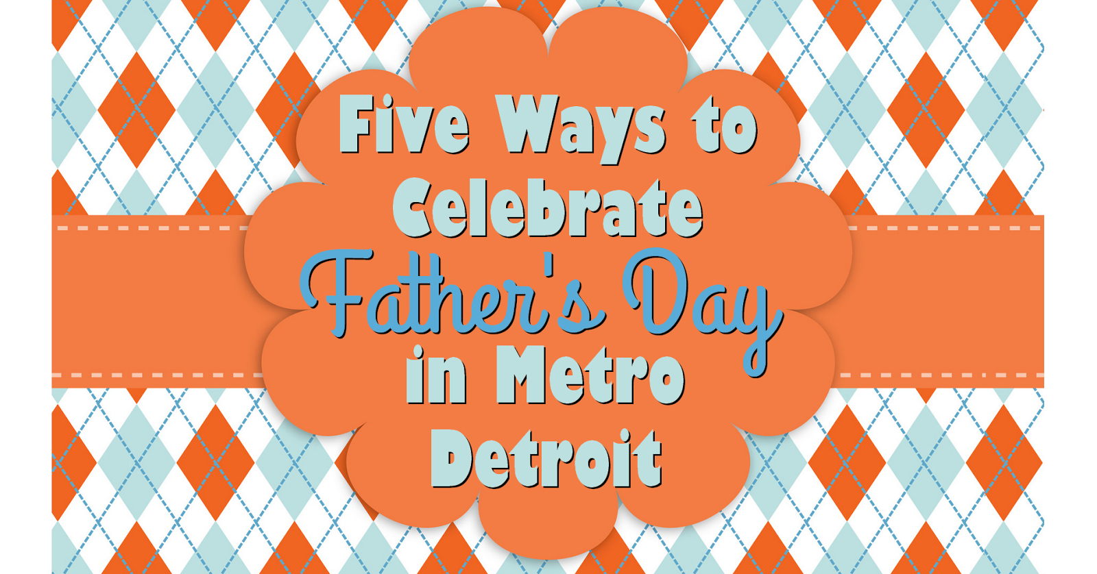 Five Ways to Celebrate Father's Day in Metro Detroit Metro Detroit Mommy