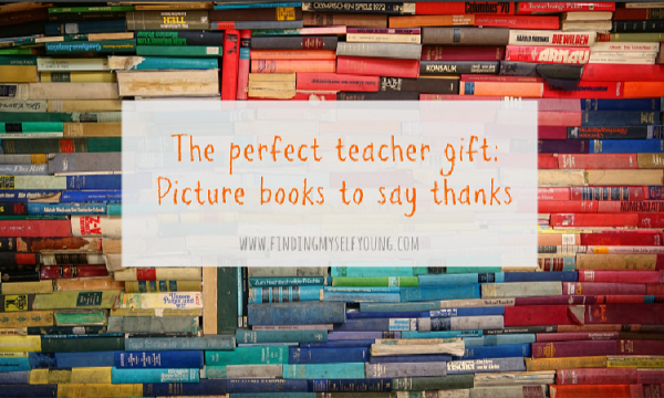 The Perfect Teacher Gift: 7 Picture Books To Say Thank You To Your Teacher  | Finding Myself Young