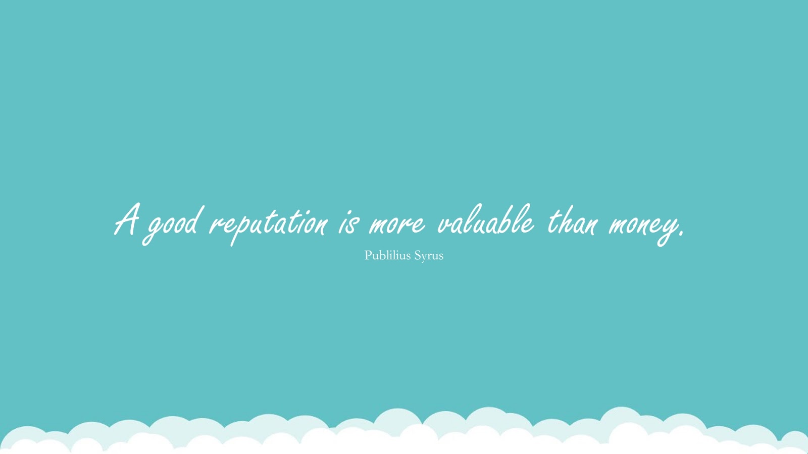 A good reputation is more valuable than money. (Publilius Syrus);  #MoneyQuotes