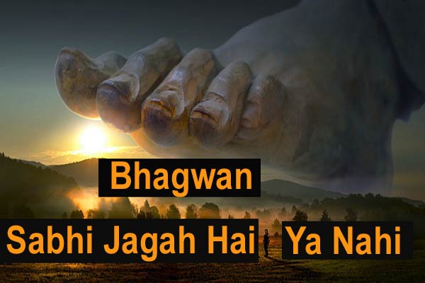 bhagwan sabhi jagah hai ya nahi bhagwan sabhi jagah hai ya nahi