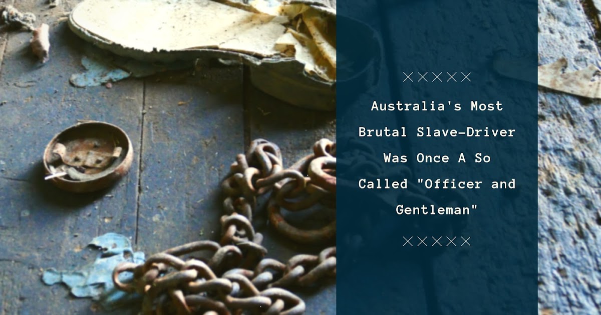 Australia's Most Brutal SlaveDriver Was Once So Called "Officer and