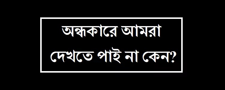 অন্ধকারে কিছু দেখা না যাওয়ার কারণ