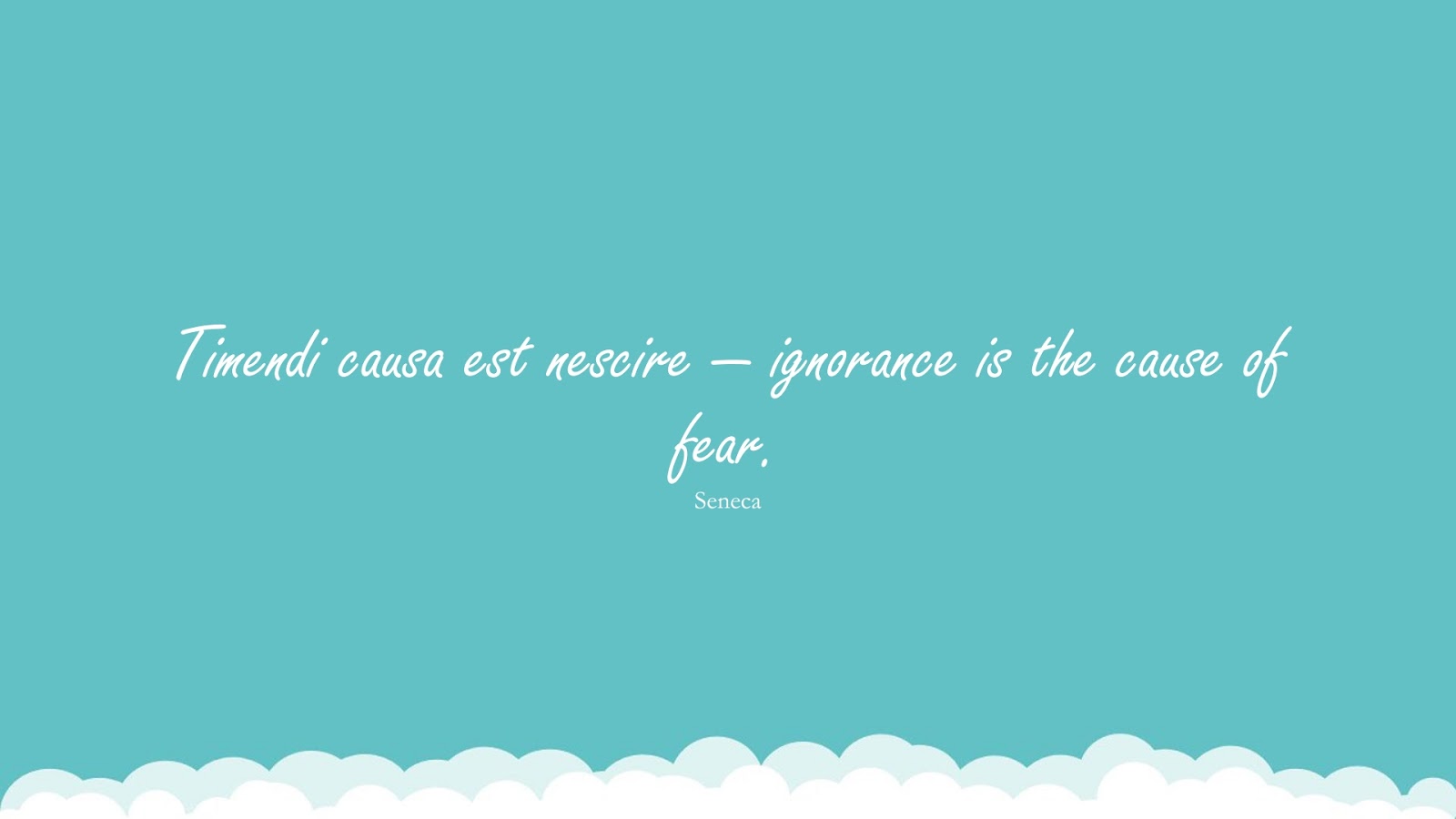 Timendi causa est nescire — ignorance is the cause of fear. (Seneca);  #StoicQuotes
