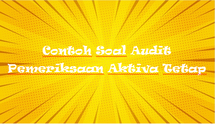 Contoh Soal Audit Pemeriksaan Aktiva Tetap Mas Raffi