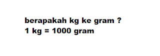 berapakah kg ke gram ? 1 kg = 1000 gram