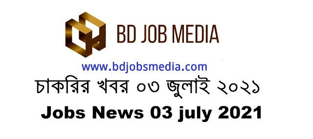 চাকরির খবর ০৩ জুলাই ২০২১ - Chakrir khobor 03-07-2021 - Jobs News Circular 03 july 2021 - চাকরির খবর ২০২১