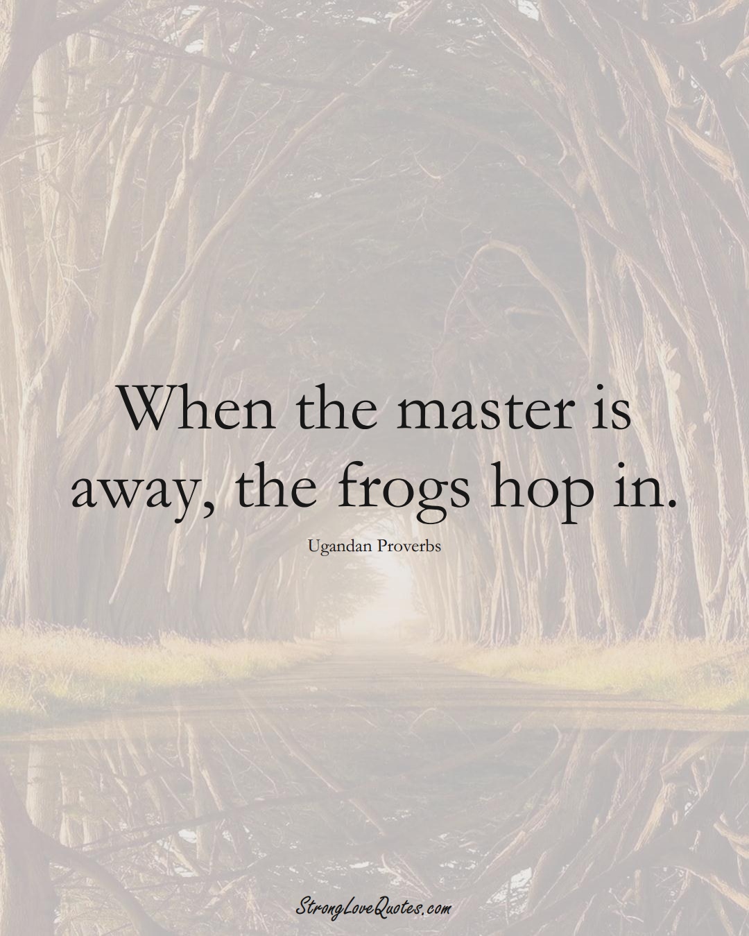 When the master is away, the frogs hop in. (Ugandan Sayings);  #AfricanSayings