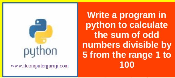 Program in python to calculate the sum of odd numbers divisible by 5 ...