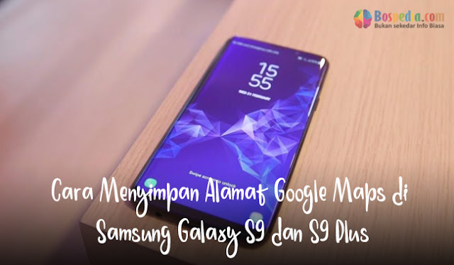 Cara menyimpan alamat google maps di samsung galaxy s9 dan s9 plus